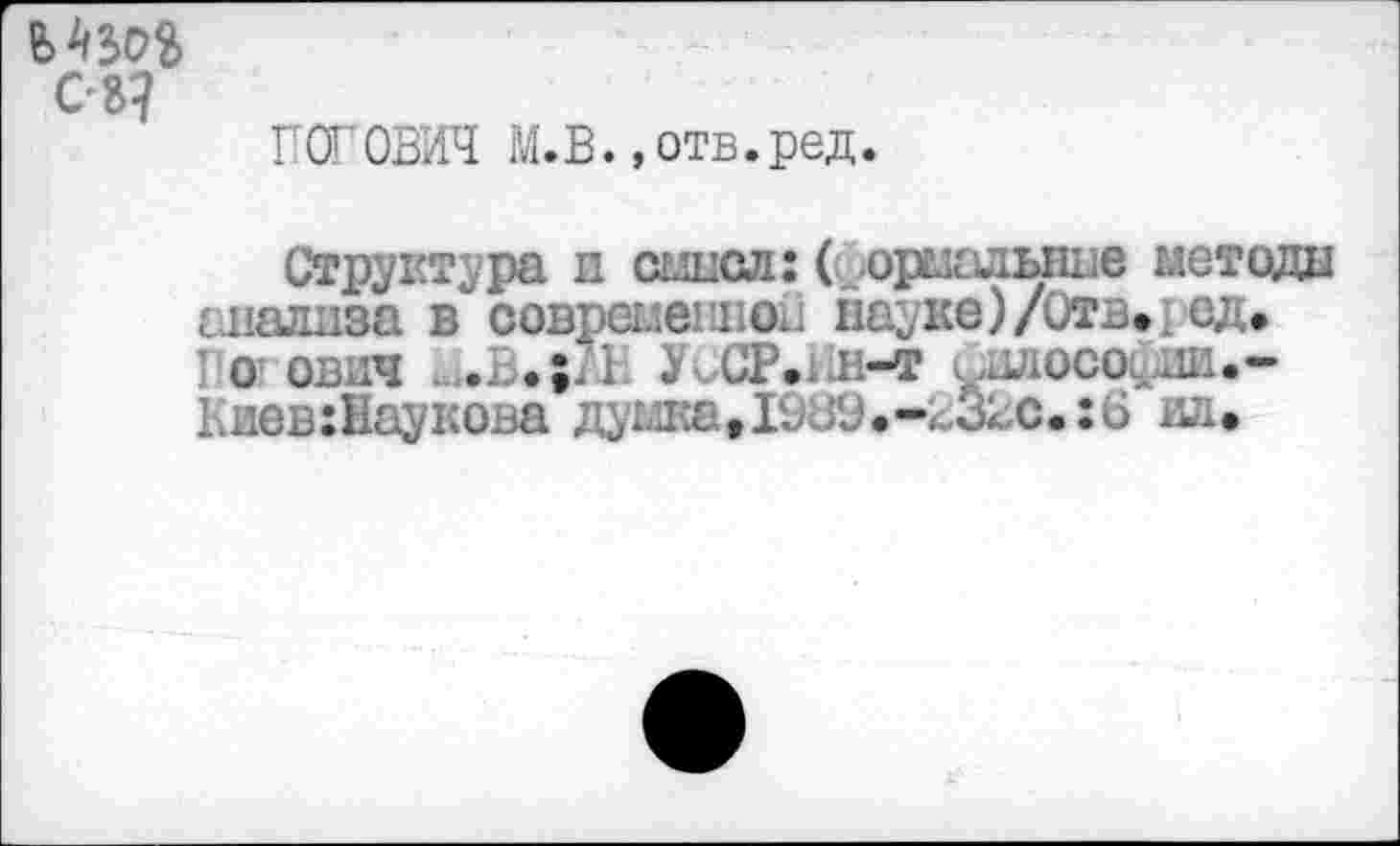 ﻿08?
ПОГОВИЧ М.В. »отв.ред.
Структура и смысл: ( .ормалыше методы анализа в современной неуке)/Отв., ед. I о ович М.В.;АН УиСР.Ии-т àuiocoçuE.-Киев:Наукова ду'Ш^,1989.-^Хс.:6 ил.